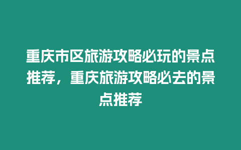 重慶市區旅游攻略必玩的景點推薦，重慶旅游攻略必去的景點推薦