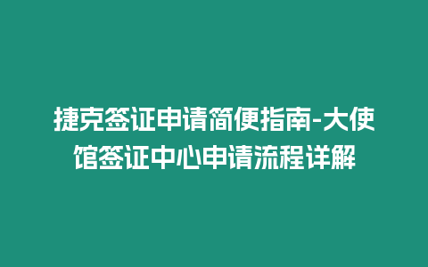 捷克簽證申請(qǐng)簡(jiǎn)便指南-大使館簽證中心申請(qǐng)流程詳解