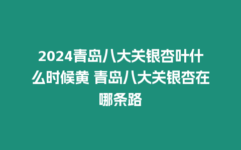 2024青島八大關(guān)銀杏葉什么時(shí)候黃 青島八大關(guān)銀杏在哪條路