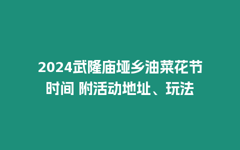 2024武隆廟埡鄉油菜花節時間 附活動地址、玩法