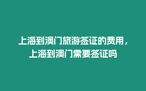 上海到澳門旅游簽證的費用，上海到澳門需要簽證嗎