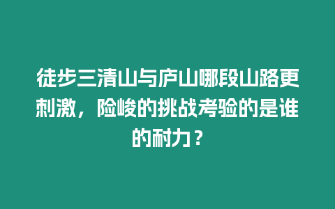 徒步三清山與廬山哪段山路更刺激，險峻的挑戰考驗的是誰的耐力？