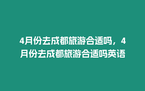 4月份去成都旅游合適嗎，4月份去成都旅游合適嗎英語