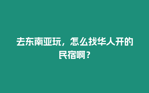 去東南亞玩，怎么找華人開的民宿啊？