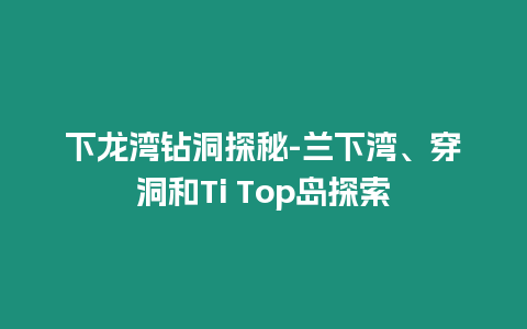 下龍灣鉆洞探秘-蘭下灣、穿洞和Ti Top島探索