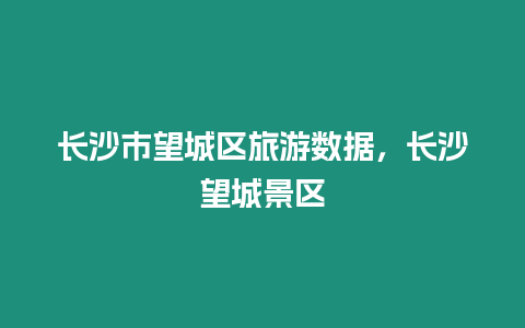 長沙市望城區旅游數據，長沙望城景區