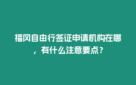 福岡自由行簽證申請機構在哪，有什么注意要點？