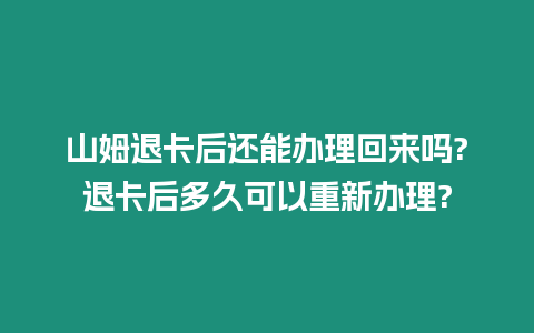 山姆退卡后還能辦理回來嗎?退卡后多久可以重新辦理?