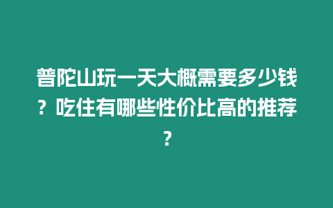 普陀山玩一天大概需要多少錢？吃住有哪些性價比高的推薦？