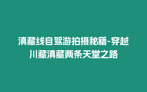 滇藏線自駕游拍攝秘籍-穿越川藏滇藏兩條天堂之路