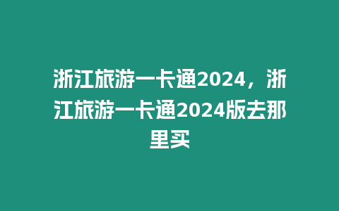 浙江旅游一卡通2024，浙江旅游一卡通2024版去那里買