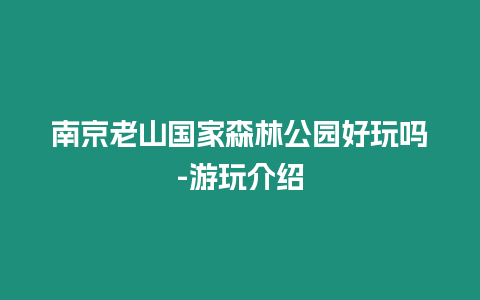 南京老山國家森林公園好玩嗎-游玩介紹