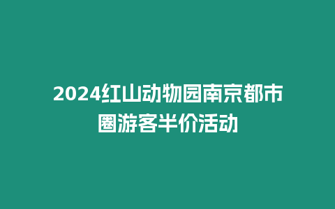 2024紅山動物園南京都市圈游客半價活動