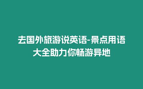 去國外旅游說英語-景點用語大全助力你暢游異地