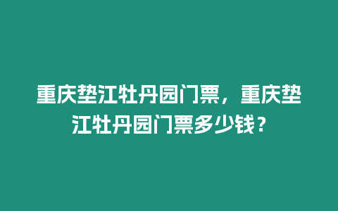 重慶墊江牡丹園門票，重慶墊江牡丹園門票多少錢？