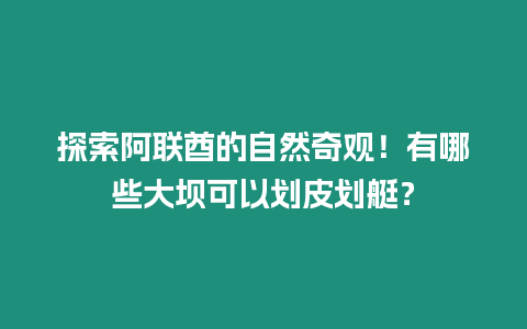 探索阿聯酋的自然奇觀！有哪些大壩可以劃皮劃艇？