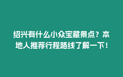 紹興有什么小眾寶藏景點(diǎn)？本地人推薦行程路線了解一下！