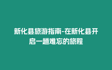 新化縣旅游指南-在新化縣開啟一趟難忘的旅程