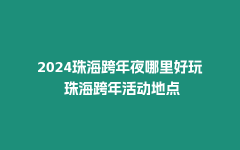 2024珠?？缒暌鼓睦锖猛?珠?？缒昊顒拥攸c