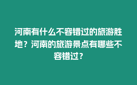 河南有什么不容錯(cuò)過(guò)的旅游勝地？河南的旅游景點(diǎn)有哪些不容錯(cuò)過(guò)？