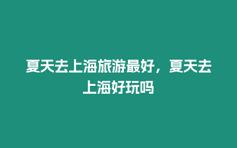 夏天去上海旅游最好，夏天去上海好玩嗎