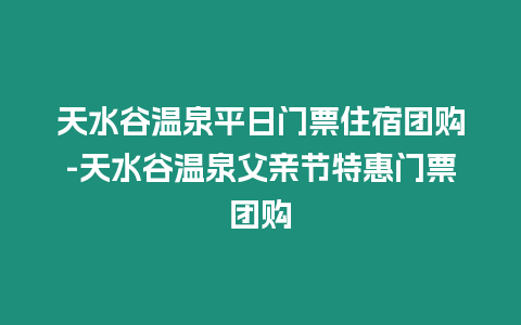 天水谷溫泉平日門票住宿團購-天水谷溫泉父親節特惠門票團購