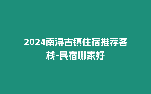 2024南潯古鎮住宿推薦客棧-民宿哪家好