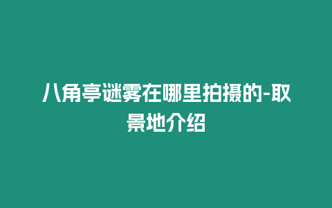 八角亭謎霧在哪里拍攝的-取景地介紹