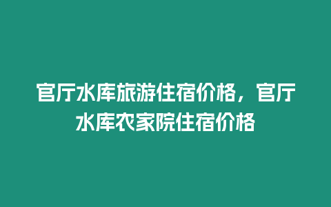 官廳水庫旅游住宿價格，官廳水庫農(nóng)家院住宿價格