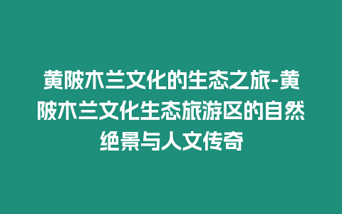 黃陂木蘭文化的生態之旅-黃陂木蘭文化生態旅游區的自然絕景與人文傳奇