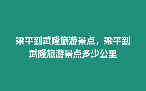 梁平到武隆旅游景點，梁平到武隆旅游景點多少公里