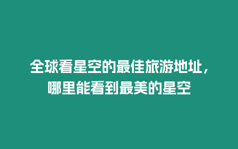 全球看星空的最佳旅游地址，哪里能看到最美的星空