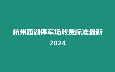 杭州西湖停車場收費標準最新2024