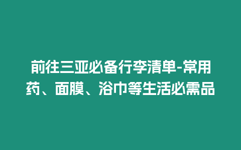 前往三亞必備行李清單-常用藥、面膜、浴巾等生活必需品