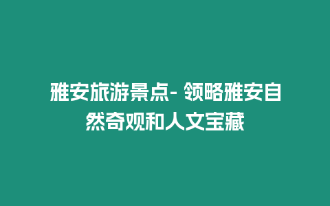 雅安旅游景點(diǎn)- 領(lǐng)略雅安自然奇觀和人文寶藏