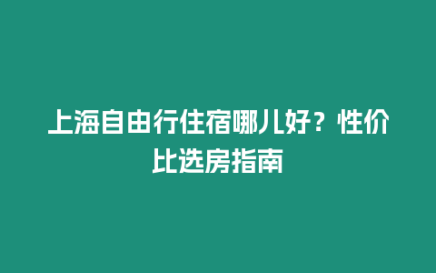 上海自由行住宿哪兒好？性價比選房指南