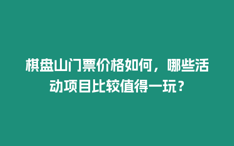 棋盤山門票價格如何，哪些活動項目比較值得一玩？