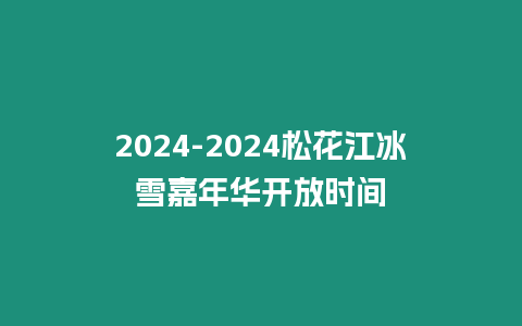 2024-2024松花江冰雪嘉年華開放時間