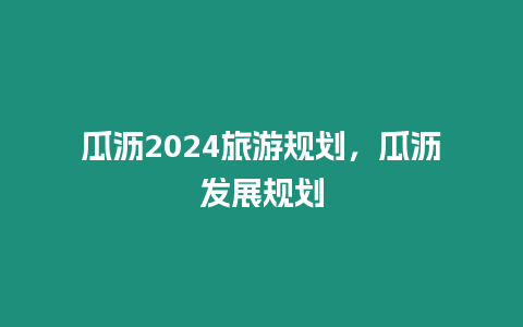 瓜瀝2024旅游規劃，瓜瀝發展規劃