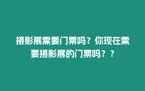 攝影展需要門票嗎？你現在需要攝影展的門票嗎？？