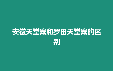 安徽天堂寨和羅田天堂寨的區別