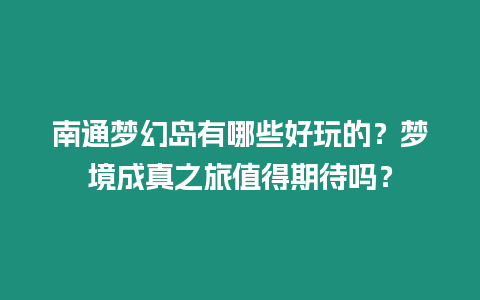 南通夢(mèng)幻島有哪些好玩的？夢(mèng)境成真之旅值得期待嗎？