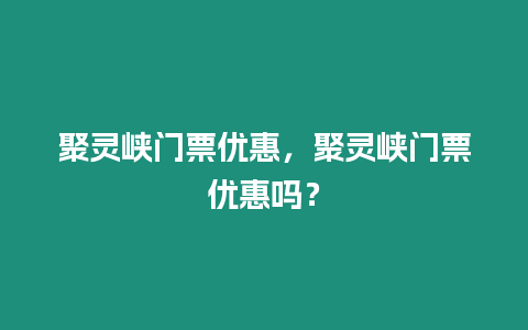 聚靈峽門票優惠，聚靈峽門票優惠嗎？