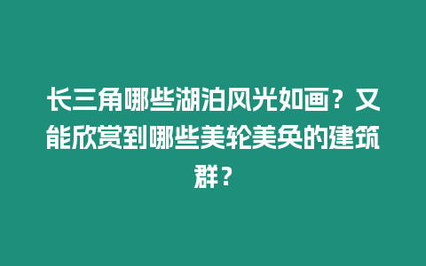 長三角哪些湖泊風光如畫？又能欣賞到哪些美輪美奐的建筑群？