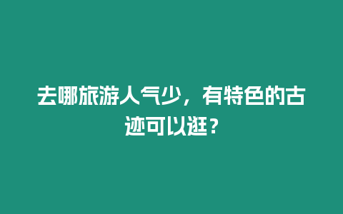 去哪旅游人氣少，有特色的古跡可以逛？