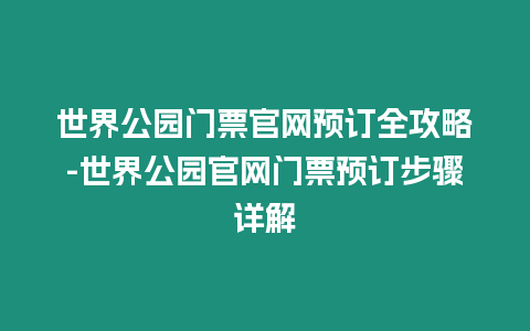 世界公園門票官網(wǎng)預(yù)訂全攻略-世界公園官網(wǎng)門票預(yù)訂步驟詳解