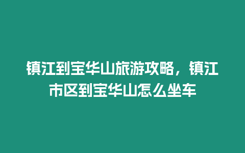 鎮江到寶華山旅游攻略，鎮江市區到寶華山怎么坐車