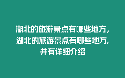 湖北的旅游景點有哪些地方，湖北的旅游景點有哪些地方,并有詳細介紹