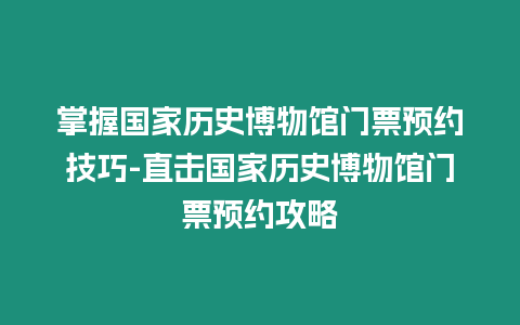 掌握國家歷史博物館門票預(yù)約技巧-直擊國家歷史博物館門票預(yù)約攻略