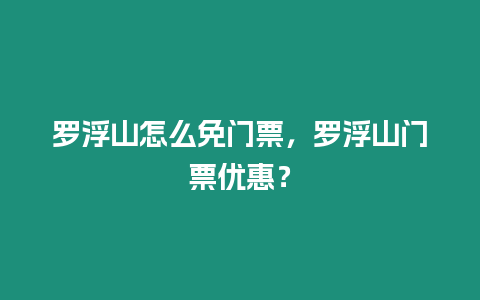 羅浮山怎么免門票，羅浮山門票優惠？